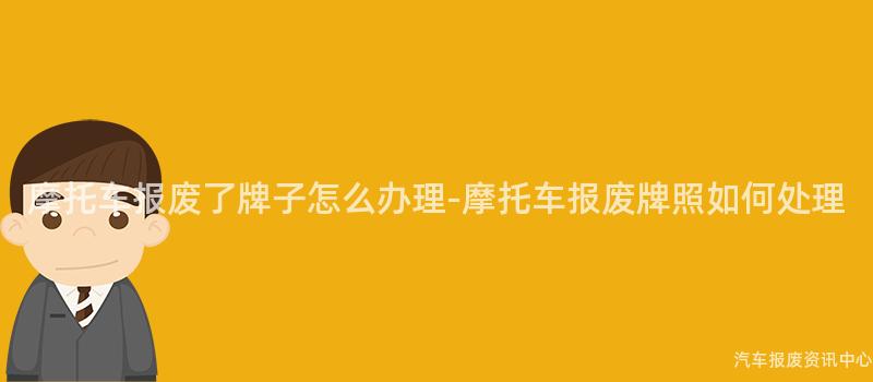 摩托车报废了牌子怎么办理-摩托车报废牌照如何处理