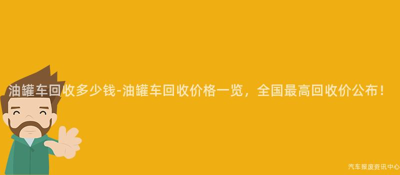 油罐车回收多少钱-油罐车回收价格一览，全国最高回收价公布！