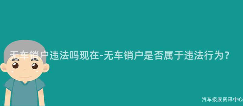 无车销户违法吗现在-无车销户是否属于违法行为？