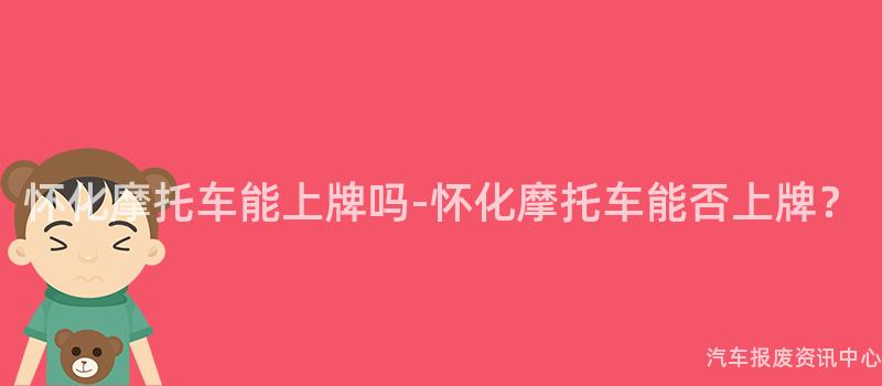怀化摩托车能上牌吗-怀化摩托车能否上牌？