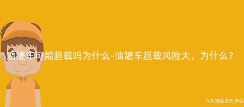 油罐车可能超载吗为什么-油罐车超载风险大，为什么？