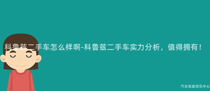 科鲁兹二手车怎么样啊-科鲁兹二手车实力分析，值得拥有！
