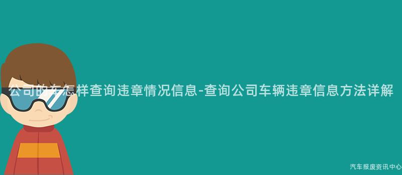 公司的车怎样查询违章情况信息-查询公司车辆违章信息方法详解