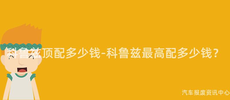 科鲁兹顶配多少钱-科鲁兹最高配多少钱？