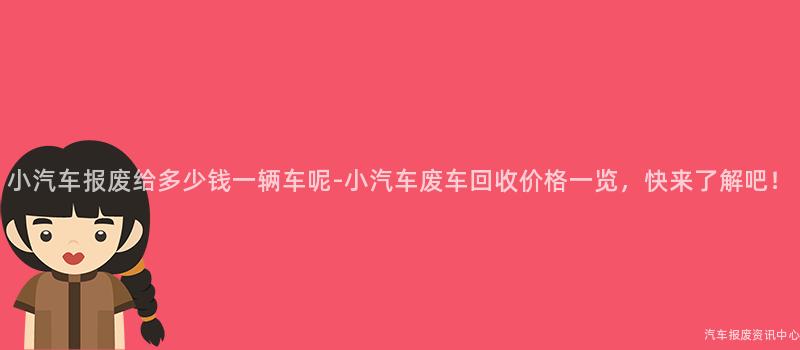 小汽车报废给多少钱一辆车呢-小汽车废车回收价格一览，快来了解吧！