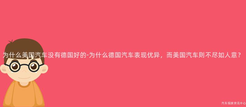 为什么美国汽车没有德国好的-为什么德国汽车表现优异，而美国汽车则不尽如人意？