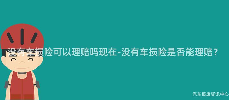 没有车损险可以理赔吗现在-没有车损险是否能理赔？