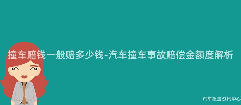 撞车赔钱一般赔多少钱-汽车撞车事故赔偿金额度解析