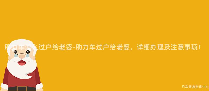 助力车怎么过户给老婆-助力车过户给老婆，详细办理及注意事项！