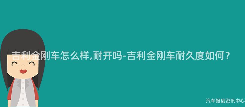 吉利金刚车怎么样,耐开吗-吉利金刚车耐久度如何？
