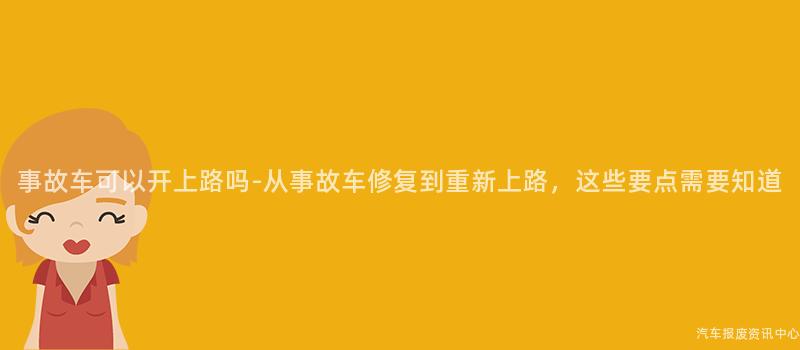 事故车可以开上路吗-从事故车修复到重新上路，这些要点需要知道