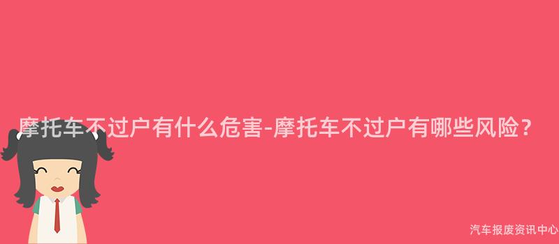 摩托车不过户有什么危害-摩托车不过户有哪些风险？