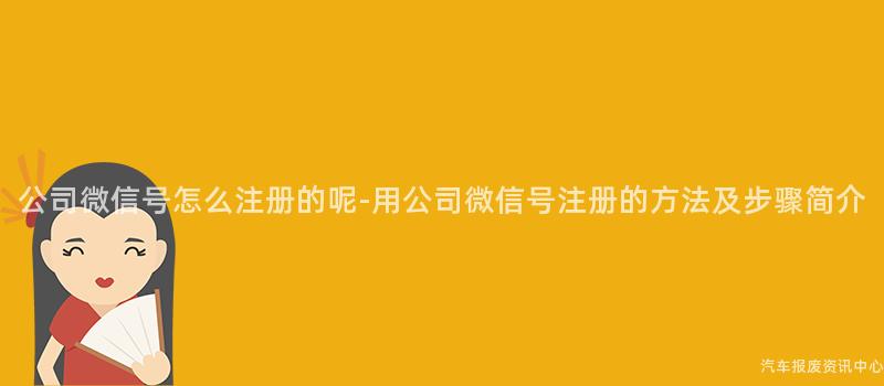 公司微信号怎么注册的呢-用公司微信号注册的方法及步骤简介