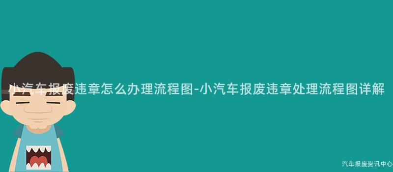 小汽车报废违章怎么办理流程图-小汽车报废违章处理流程图详解