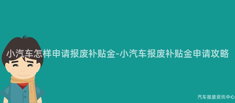 小汽车怎样申请报废补贴金-小汽车报废补贴金申请攻略
