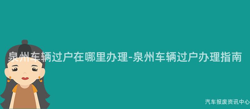泉州车辆过户在哪里办理-泉州车辆过户办理指南