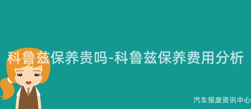 科鲁兹保养贵吗-科鲁兹保养费用分析