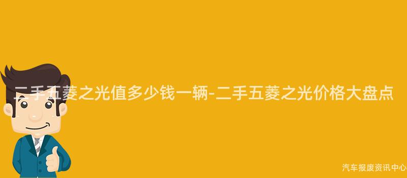 二手五菱之光值多少钱一辆-二手五菱之光价格大盘点