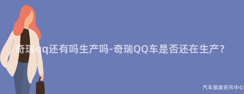 奇瑞qq还有吗生产吗-奇瑞QQ车是否还在生产？