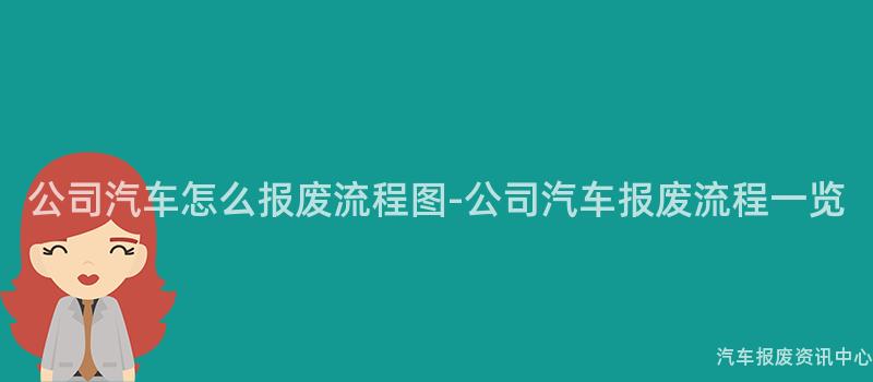 公司汽车怎么报废流程图-公司汽车报废流程一览