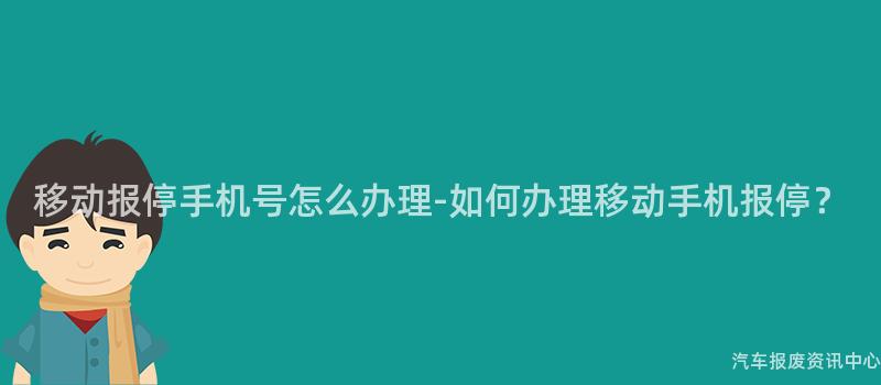 移动报停手机号怎么办理-如何办理移动手机报停？