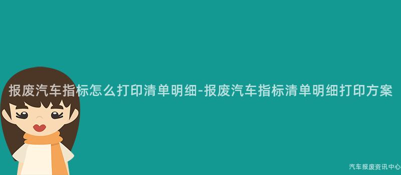报废汽车指标怎么打印清单明细-报废汽车指标清单明细打印方案