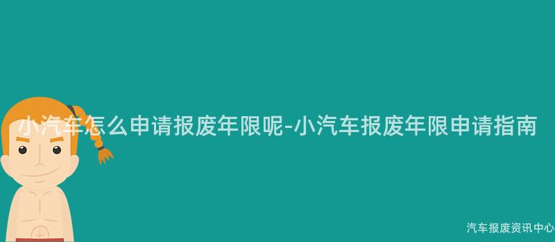 小汽车怎么申请报废年限呢-小汽车报废年限申请指南
