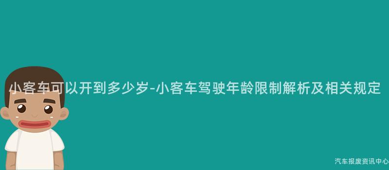 小客车可以开到多少岁-小客车驾驶年龄限制解析及相关规定