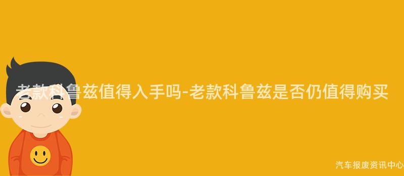 老款科鲁兹值得入手吗-老款科鲁兹是否仍值得购买