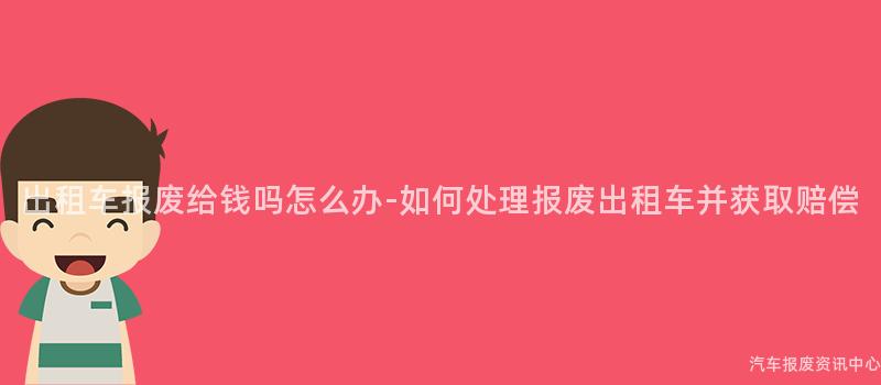 出租车报废给钱吗怎么办-如何处理报废出租车并获取赔偿