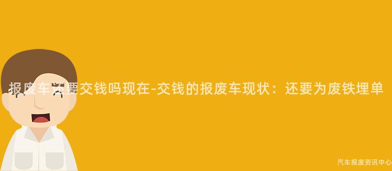 报废车还要交钱吗现在-交钱的报废车现状：还要为废铁埋单