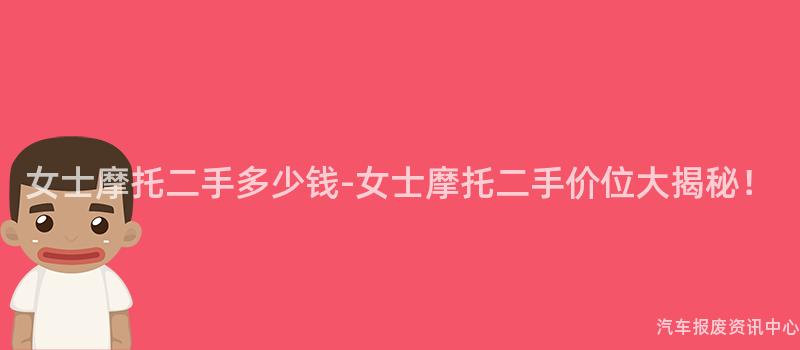 女士摩托二手多少钱-女士摩托二手价位大揭秘！