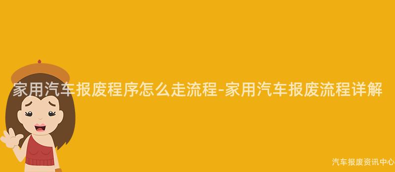 家用汽车报废程序怎么走流程-家用汽车报废流程详解