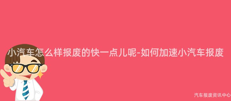小汽车怎么样报废的快一点儿呢-如何加速小汽车报废