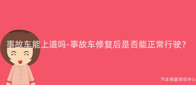 事故车能上道吗-事故车修复后是否能正常行驶？