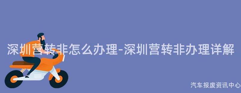 深圳营转非怎么办理-深圳营转非办理详解