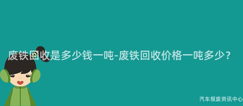 废铁回收是多少钱一吨-废铁回收价格一吨多少？