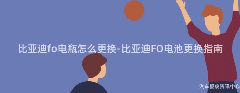 比亚迪fo电瓶怎么更换-比亚迪FO电池更换指南