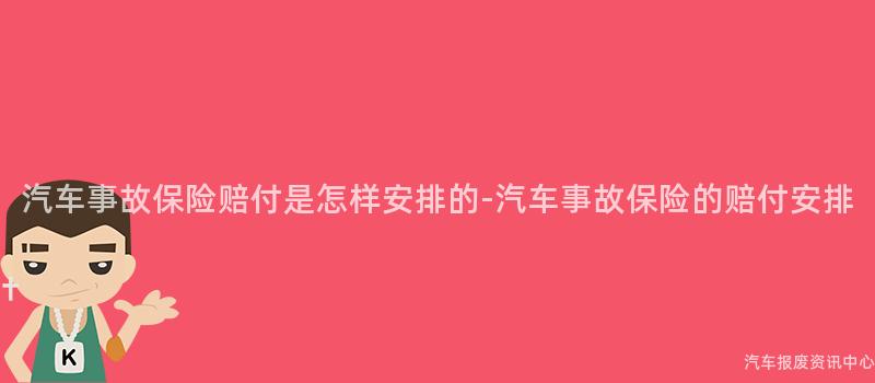 汽车事故保险赔付是怎样安排的-汽车事故保险的赔付安排