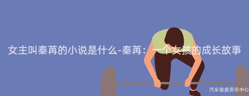 女主叫秦苒的小说是什么-秦苒：一个女孩的成长故事