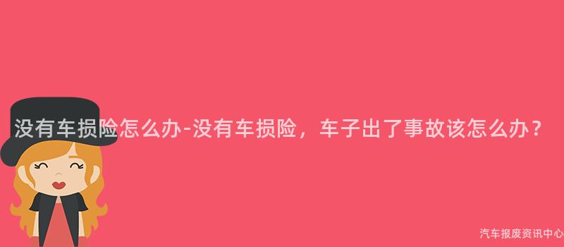 没有车损险怎么办-没有车损险，车子出了事故该怎么办？