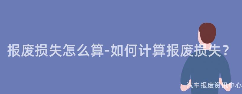 报废损失怎么算-如何计算报废损失？