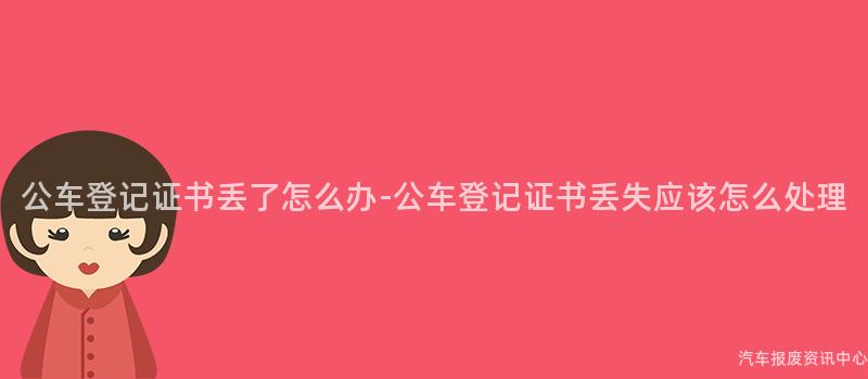 公车登记证书丢了怎么办-公车登记证书丢失应该怎么处理