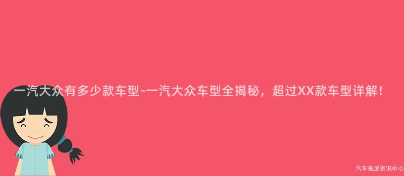 一汽大众有多少款车型-一汽大众车型全揭秘，超过XX款车型详解！