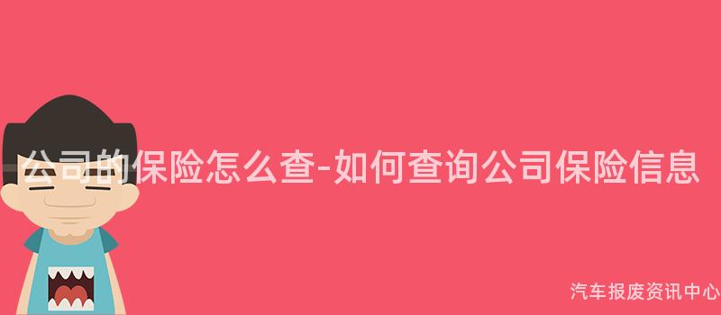 公司的保险怎么查-如何查询公司保险信息