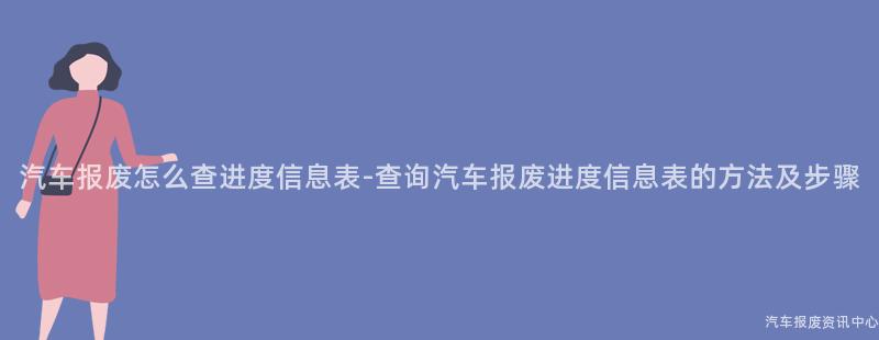 汽车报废怎么查进度信息表-查询汽车报废进度信息表的方法及步骤