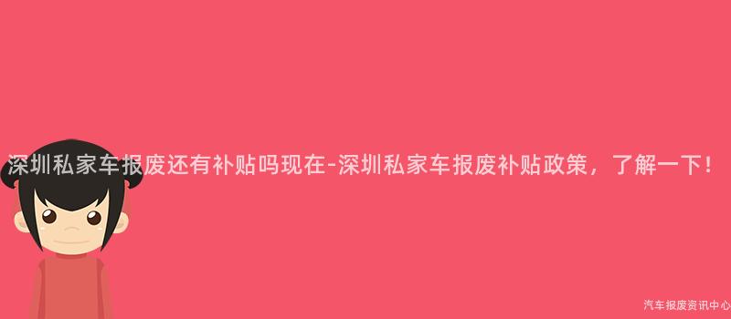 深圳私家车报废还有补贴吗现在-深圳私家车报废补贴政策，了解一下！