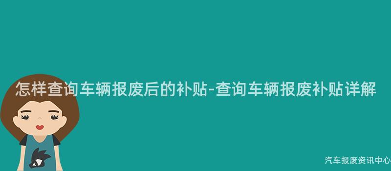 怎样查询车辆报废后的补贴-查询车辆报废补贴详解