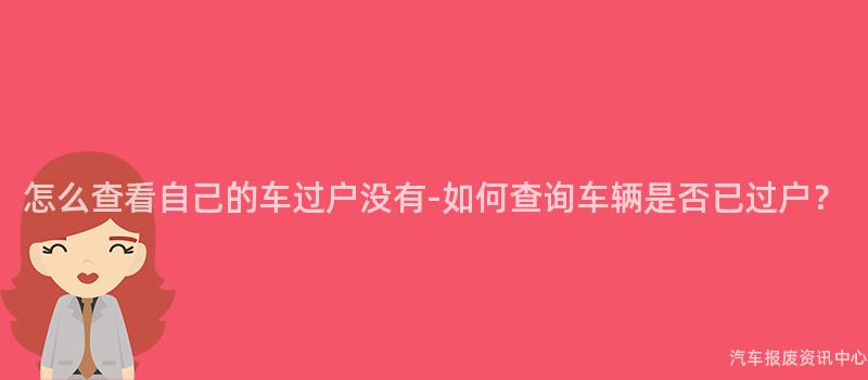 怎么查看自己的车过户没有-如何查询车辆是否已过户？