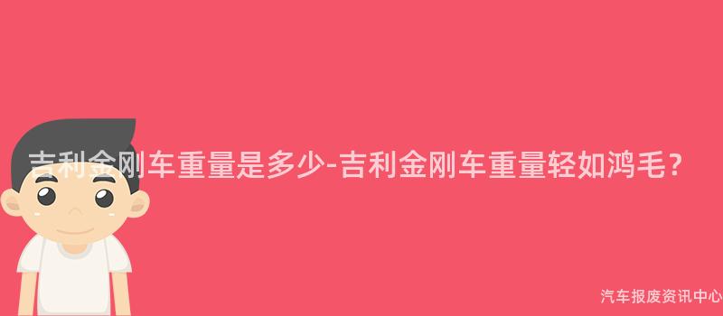 吉利金刚车重量是多少-吉利金刚车重量轻如鸿毛？
